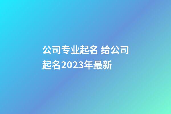 公司专业起名 给公司起名2023年最新-第1张-公司起名-玄机派